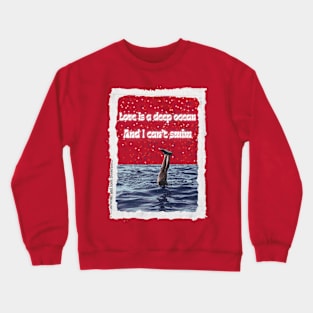 Love Is A Deep Ocean & I Can't Swim Crewneck Sweatshirt